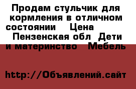 Продам стульчик для кормления в отличном состоянии! › Цена ­ 2 000 - Пензенская обл. Дети и материнство » Мебель   